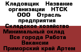 Кладовщик › Название организации ­ НТСК, ООО › Отрасль предприятия ­ Складское хозяйство › Минимальный оклад ­ 1 - Все города Работа » Вакансии   . Приморский край,Артем г.